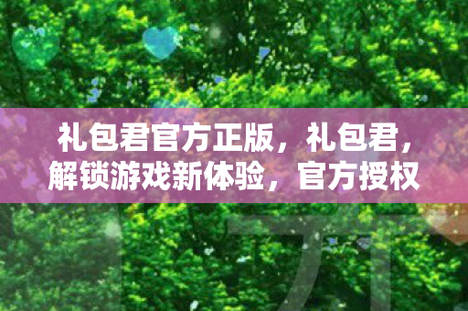 礼包君官方正版，礼包君，解锁游戏新体验，官方授权下的福利盛宴