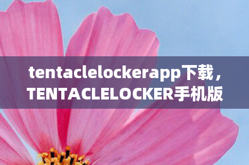 tentaclelockerapp下载，TENTACLELOCKER手机版怎么下载