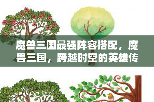 魔兽三国最强阵容搭配，魔兽三国，跨越时空的英雄传奇