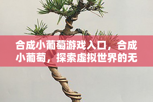 合成小葡萄游戏入口，合成小葡萄，探索虚拟世界的无限可能