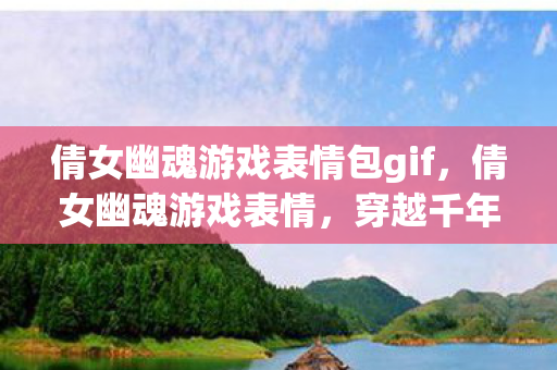 倩女幽魂游戏表情包gif，倩女幽魂游戏表情，穿越千年的爱恋与冒险