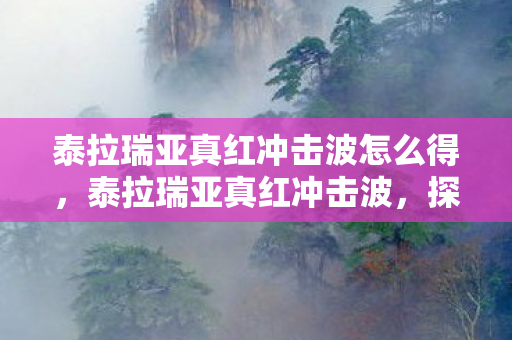 泰拉瑞亚真红冲击波怎么得，泰拉瑞亚真红冲击波，探索未知世界的冒险之旅