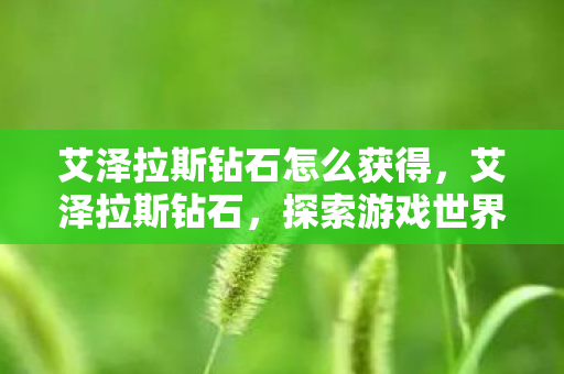 艾泽拉斯钻石怎么获得，艾泽拉斯钻石，探索游戏世界的璀璨瑰宝