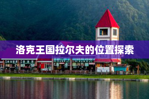 洛克王国拉尔夫的位置探索