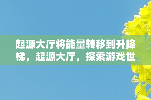 起源大厅将能量转移到升降梯，起源大厅，探索游戏世界的奇妙之旅