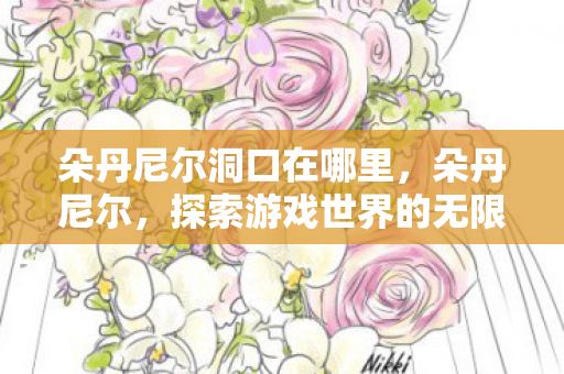 朵丹尼尔洞口在哪里，朵丹尼尔，探索游戏世界的无限可能