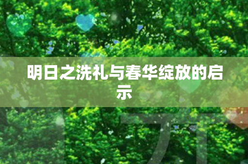 明日之洗礼与春华绽放的启示