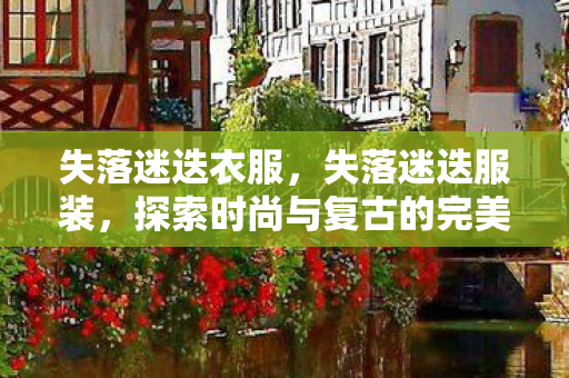 失落迷迭衣服，失落迷迭服装，探索时尚与复古的完美结合