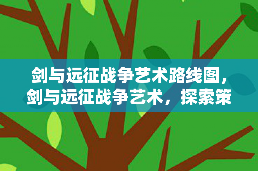 剑与远征战争艺术路线图，剑与远征战争艺术，探索策略与美学的深度交融