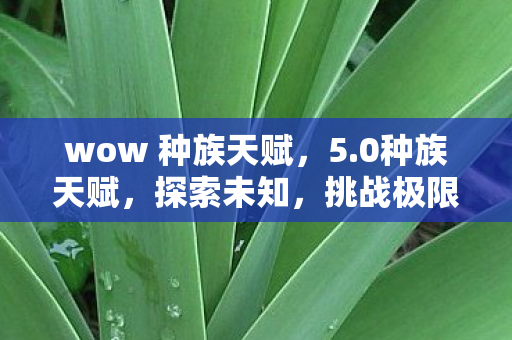 wow 种族天赋，5.0种族天赋，探索未知，挑战极限