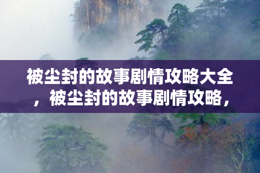 被尘封的故事剧情攻略大全，被尘封的故事剧情攻略，探索神秘世界的秘密