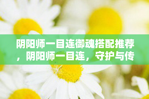阴阳师一目连御魂搭配推荐，阴阳师一目连，守护与传承的式神传奇