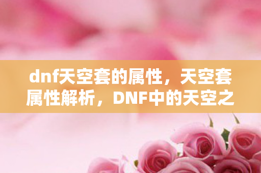 dnf天空套的属性，天空套属性解析，DNF中的天空之翼