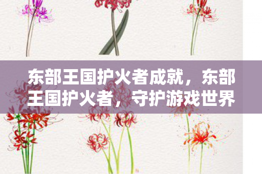 东部王国护火者成就，东部王国护火者，守护游戏世界的火焰与传承