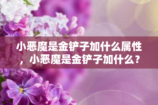 小恶魔是金铲子加什么属性，小恶魔是金铲子加什么？揭秘游戏内道具的神秘组合