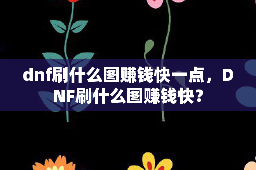 dnf刷什么图赚钱快一点，DNF刷什么图赚钱快？