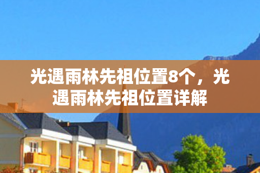 光遇雨林先祖位置8个，光遇雨林先祖位置详解