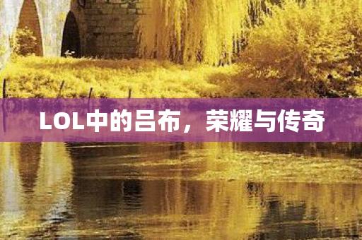 LOL中的吕布，荣耀与传奇