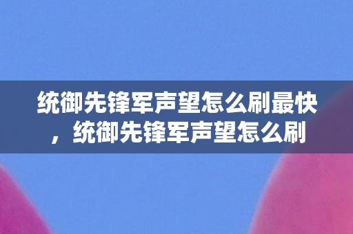 统御先锋军声望怎么刷最快，统御先锋军声望怎么刷