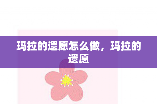 玛拉的遗愿怎么做，玛拉的遗愿