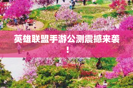 英雄联盟手游公测震撼来袭！