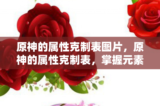 原神的属性克制表图片，原神的属性克制表，掌握元素间的奥秘