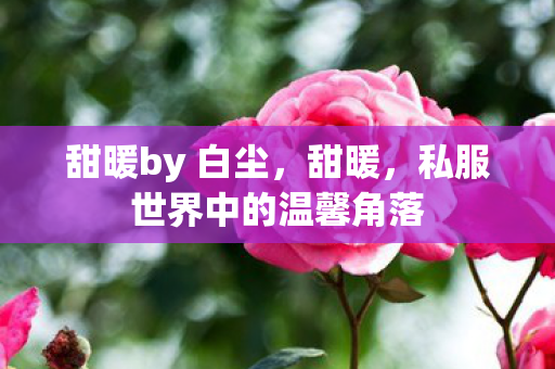 甜暖by 白尘，甜暖，私服世界中的温馨角落