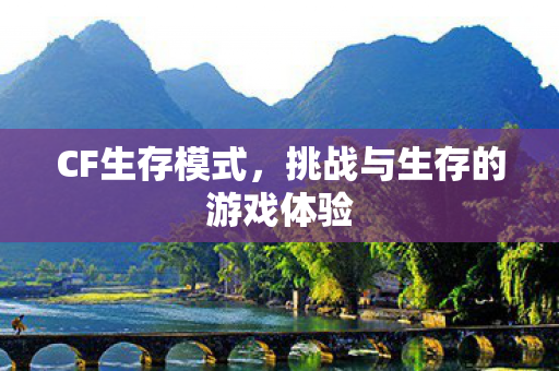CF生存模式，挑战与生存的游戏体验