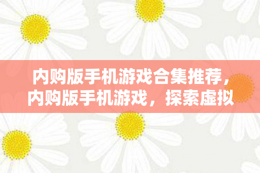 内购版手机游戏合集推荐,内购版手机游戏,探索虚拟世界的无限可能 内购版手机游戏合集推荐,内购版手机游戏,探索虚拟世界的无限可能