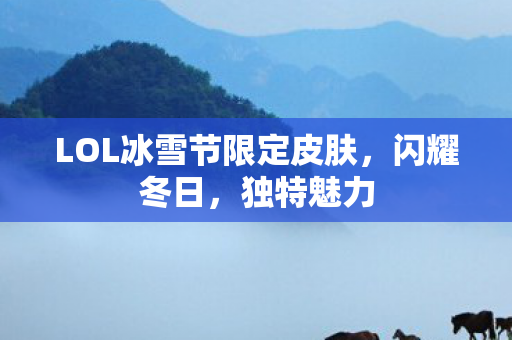 LOL冰雪节限定皮肤，闪耀冬日，独特魅力