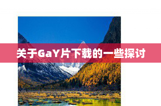 关于GaY片下载的一些探讨 关于GaY片下载的一些探讨