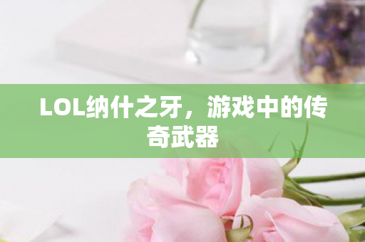LOL纳什之牙，游戏中的传奇武器