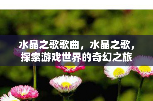 水晶之歌歌曲，水晶之歌，探索游戏世界的奇幻之旅