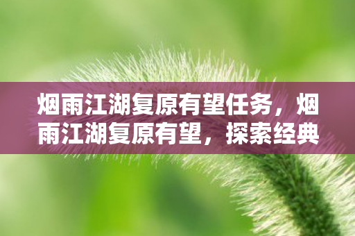 烟雨江湖复原有望任务，烟雨江湖复原有望，探索经典游戏的重生之路