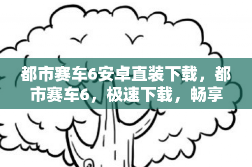 都市赛车6安卓直装下载，都市赛车6，极速下载，畅享飙车盛宴