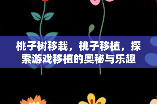 桃子树移栽，桃子移植，探索游戏移植的奥秘与乐趣