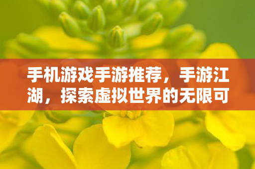 手机游戏手游推荐，手游江湖，探索虚拟世界的无限可能