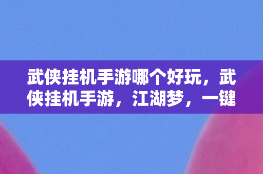 武侠挂机手游哪个好玩，武侠挂机手游，江湖梦，一键启