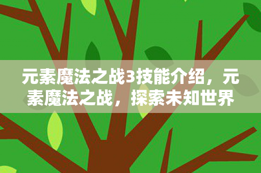 元素魔法之战3技能介绍，元素魔法之战，探索未知世界的奇幻之旅