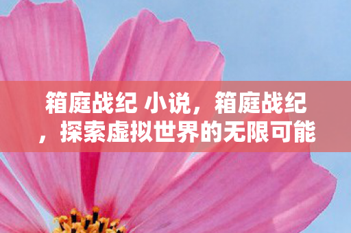 箱庭战纪 小说，箱庭战纪，探索虚拟世界的无限可能
