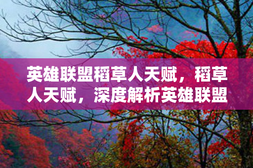 英雄联盟稻草人天赋，稻草人天赋，深度解析英雄联盟中的恐怖存在