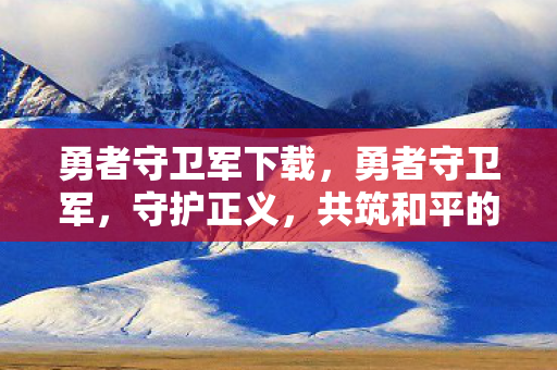 勇者守卫军下载，勇者守卫军，守护正义，共筑和平的传奇之旅