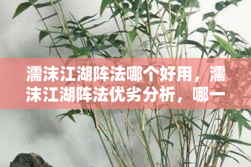濡沫江湖阵法哪个好用，濡沫江湖阵法优劣分析，哪一款阵法更胜一筹？