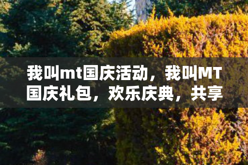 我叫mt国庆活动，我叫MT国庆礼包，欢乐庆典，共享游戏盛宴