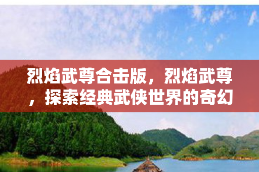 烈焰武尊合击版，烈焰武尊，探索经典武侠世界的奇幻之旅