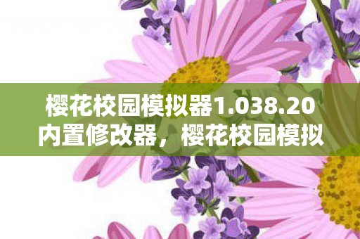 樱花校园模拟器1.038.20内置修改器，樱花校园模拟器1.038.20，探索虚拟世界的无限可能