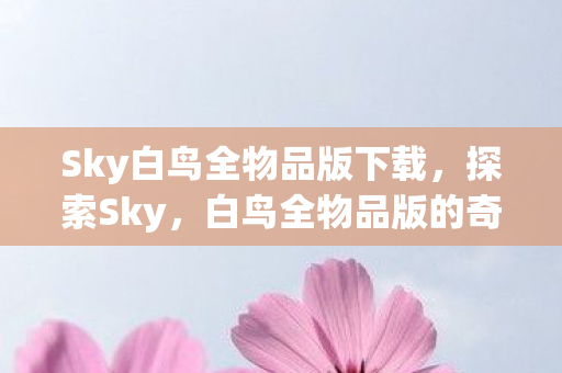Sky白鸟全物品版下载，探索Sky，白鸟全物品版的奇妙世界