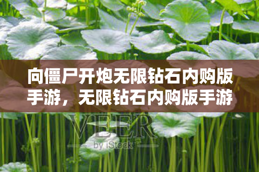 向僵尸开炮无限钻石内购版手游，无限钻石内购版手游，解锁游戏新世界的钥匙