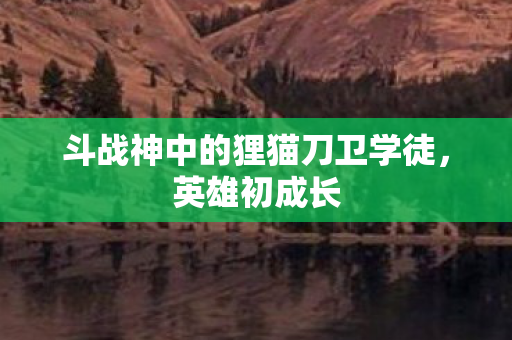 斗战神中的狸猫刀卫学徒，英雄初成长
