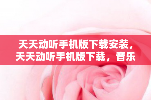 天天动听手机版下载安装，天天动听手机版下载，音乐享受，随时随地